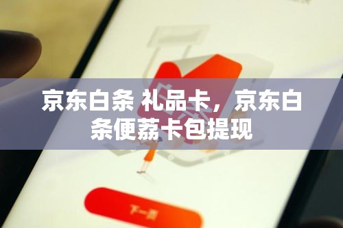 京东白条 礼品卡，京东白条便荔卡包提现